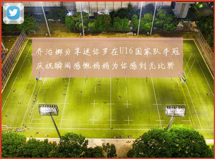 乔治娜分享迷你罗在U16国家队夺冠庆祝瞬间感慨妈妈为你感到无比骄傲