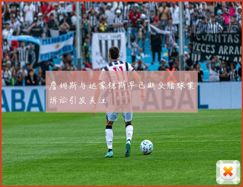 詹姆斯与达蒙琼斯早已断交赌球案诉讼引发关注