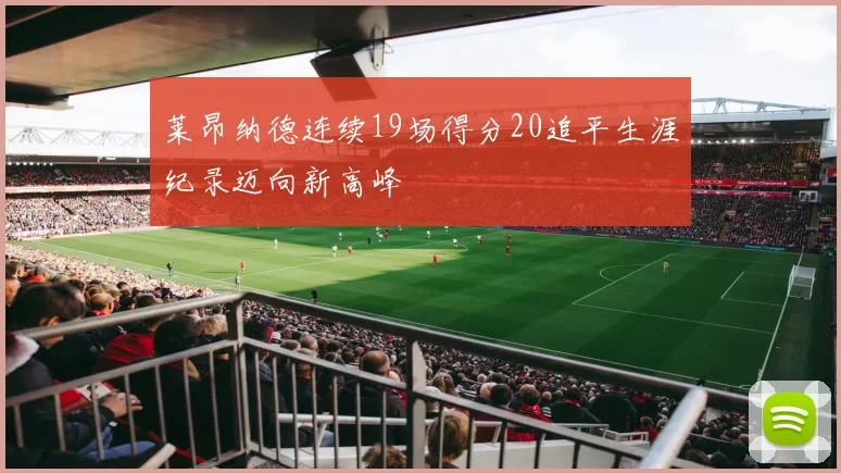 莱昂纳德连续19场得分20追平生涯纪录迈向新高峰