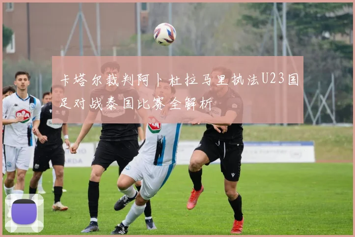 卡塔尔裁判阿卜杜拉马里执法U23国足对战泰国比赛全解析