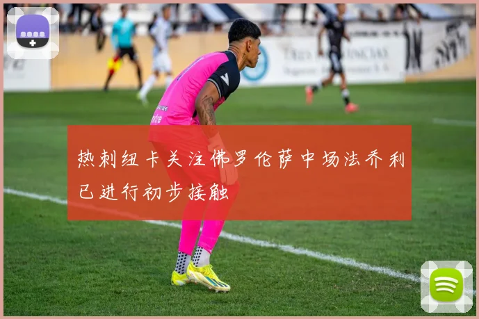 热刺纽卡关注佛罗伦萨中场法乔利已进行初步接触