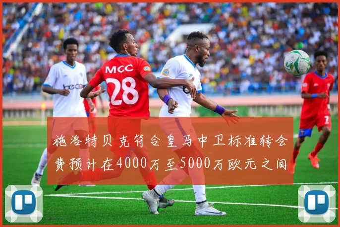 施洛特贝克符合皇马中卫标准转会费预计在4000万至5000万欧元之间