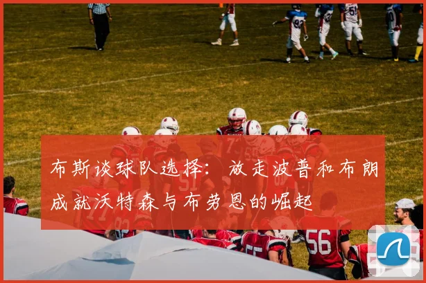 布斯谈球队选择：放走波普和布朗成就沃特森与布劳恩的崛起