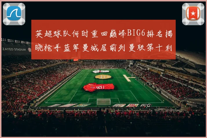 英超球队何时重回巅峰BIG6排名揭晓枪手蓝军曼城居前列曼联第十利物浦第十二