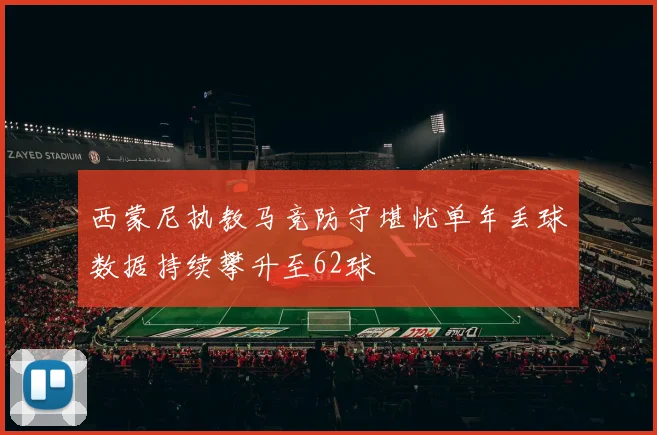 西蒙尼执教马竞防守堪忧单年丢球数据持续攀升至62球