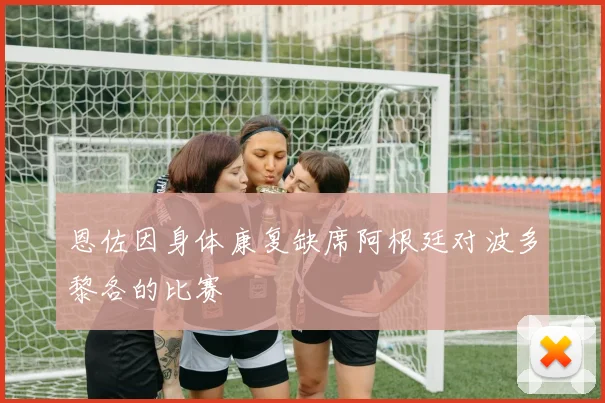 恩佐因身体康复缺席阿根廷对波多黎各的比赛