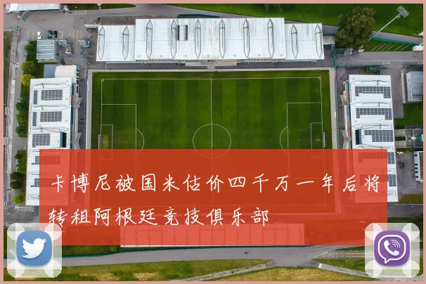 卡博尼被国米估价四千万一年后将转租阿根廷竞技俱乐部