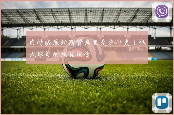 内特威廉姆斯赞库里是学习史上伟大球员的绝佳机会