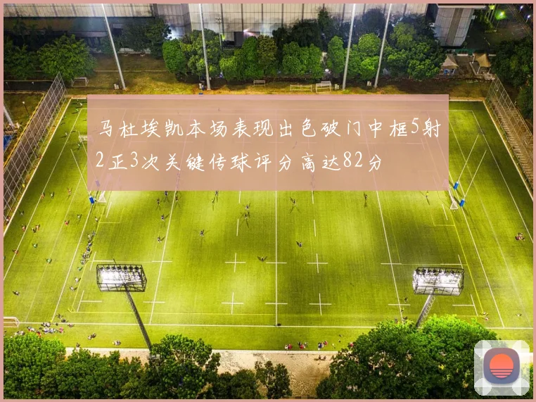 马杜埃凯本场表现出色破门中框5射2正3次关键传球评分高达82分