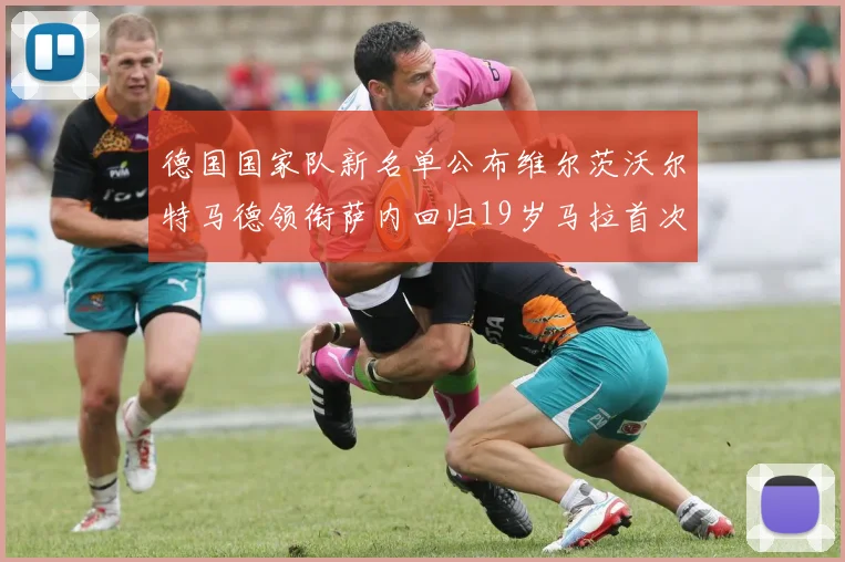 德国国家队新名单公布维尔茨沃尔特马德领衔萨内回归19岁马拉首次入选